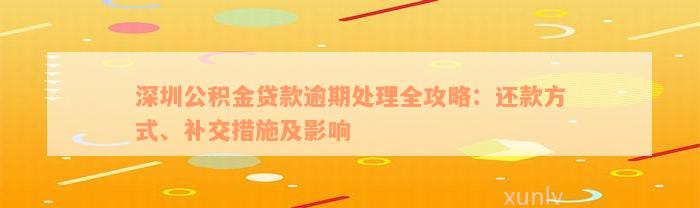 深圳公积金贷款逾期处理全攻略：还款方式、补交措施及影响