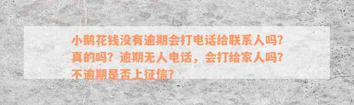 小鹅花钱没有逾期会打电话给联系人吗？真的吗？逾期无人电话，会打给家人吗？不逾期是否上征信？