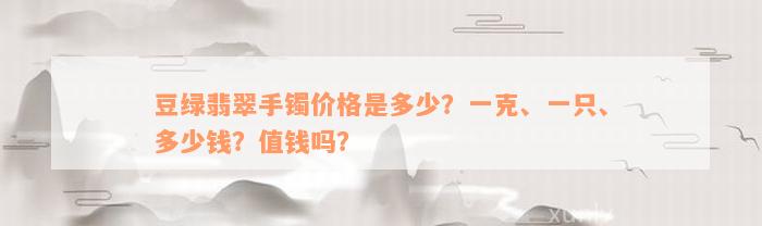 豆绿翡翠手镯价格是多少？一克、一只、多少钱？值钱吗？