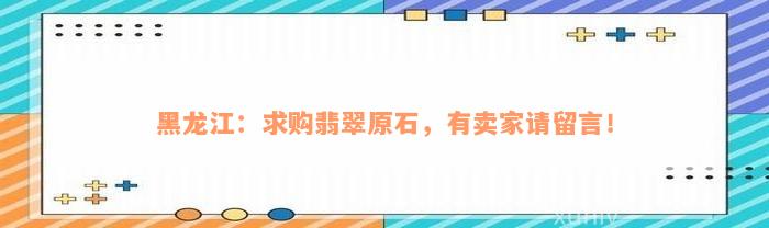 黑龙江：求购翡翠原石，有卖家请留言！