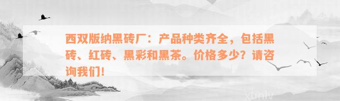 西双版纳黑砖厂：产品种类齐全，包括黑砖、红砖、黑彩和黑茶。价格多少？请咨询我们！