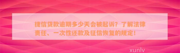 捷信贷款逾期多少天会被起诉？了解法律责任、一次性还款及征信恢复的规定！