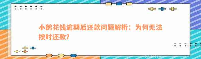 小鹅花钱逾期后还款问题解析：为何无法按时还款？