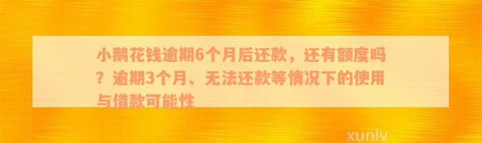 小鹅花钱逾期6个月后还款，还有额度吗？逾期3个月、无法还款等情况下的使用与借款可能性