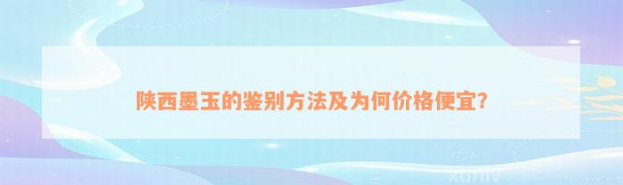 陕西墨玉的鉴别方法及为何价格便宜？