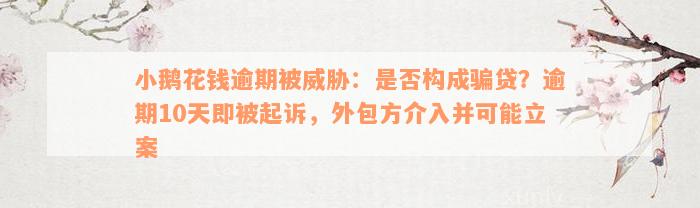 小鹅花钱逾期被威胁：是否构成骗贷？逾期10天即被起诉，外包方介入并可能立案