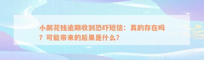 小鹅花钱逾期收到恐吓短信：真的存在吗？可能带来的后果是什么？