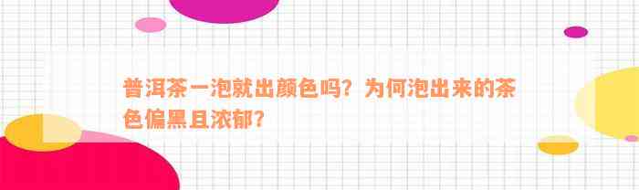 普洱茶一泡就出颜色吗？为何泡出来的茶色偏黑且浓郁？