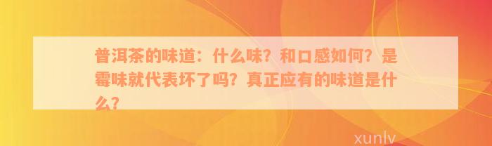 普洱茶的味道：什么味？和口感如何？是霉味就代表坏了吗？真正应有的味道是什么？