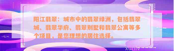 阳江翡翠：城市中的翡翠绿洲，包括翡翠城、翡翠华府、翡翠别墅和翡翠公寓等多个项目，是您理想的居住选择。