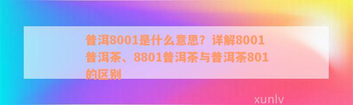 普洱8001是什么意思？详解8001普洱茶、8801普洱茶与普洱茶801的区别