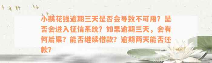 小鹅花钱逾期三天是否会导致不可用？是否会进入征信系统？如果逾期三天，会有何后果？能否继续借款？逾期两天能否还款？