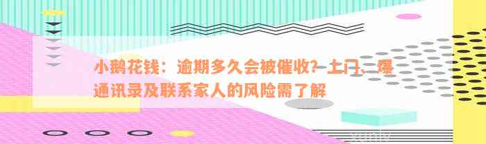 小鹅花钱：逾期多久会被催收？上门、爆通讯录及联系家人的风险需了解