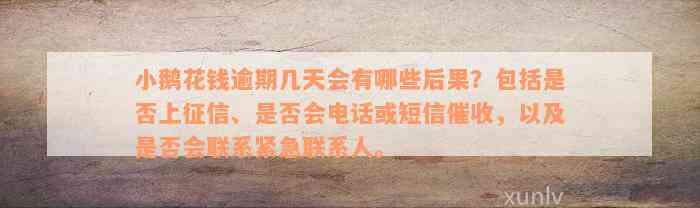 小鹅花钱逾期几天会有哪些后果？包括是否上征信、是否会电话或短信催收，以及是否会联系紧急联系人。