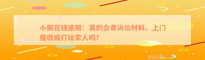 小鹅花钱逾期：真的会寄诉讼材料、上门催收或打给家人吗？