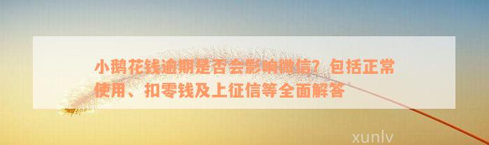 小鹅花钱逾期是否会影响微信？包括正常使用、扣零钱及上征信等全面解答