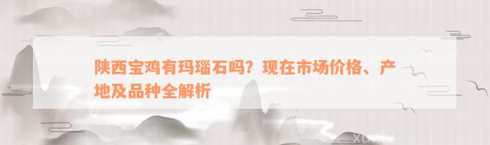 陕西宝鸡有玛瑙石吗？现在市场价格、产地及品种全解析