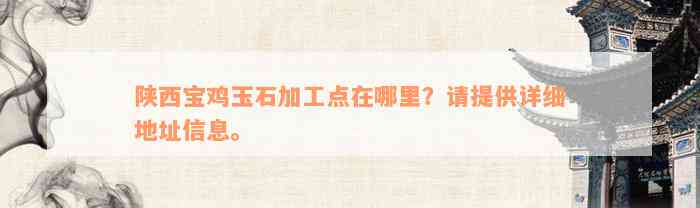 陕西宝鸡玉石加工点在哪里？请提供详细地址信息。