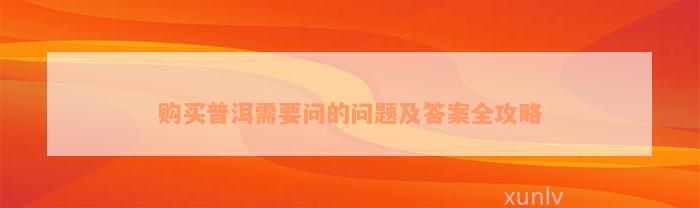 购买普洱需要问的问题及答案全攻略