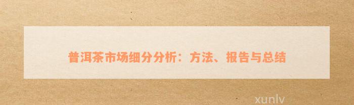 普洱茶市场细分分析：方法、报告与总结