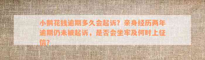 小鹅花钱逾期多久会起诉？亲身经历两年逾期仍未被起诉，是否会坐牢及何时上征信？