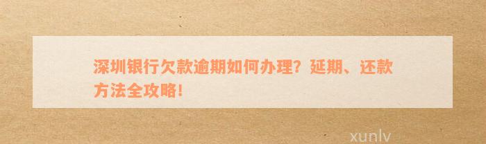 深圳银行欠款逾期如何办理？延期、还款方法全攻略！