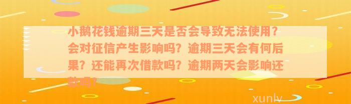 小鹅花钱逾期三天是否会导致无法使用？会对征信产生影响吗？逾期三天会有何后果？还能再次借款吗？逾期两天会影响还款吗？