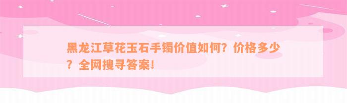 黑龙江草花玉石手镯价值如何？价格多少？全网搜寻答案！