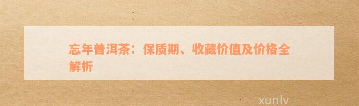 忘年普洱茶：保质期、收藏价值及价格全解析