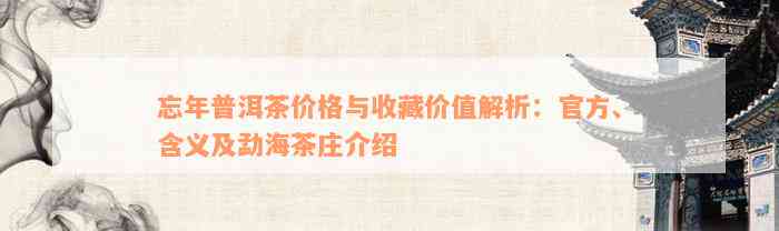 忘年普洱茶价格与收藏价值解析：官方、含义及勐海茶庄介绍