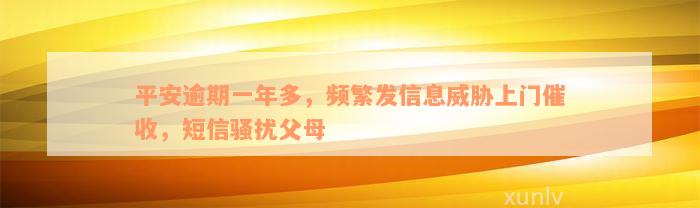 平安逾期一年多，频繁发信息威胁上门催收，短信骚扰父母