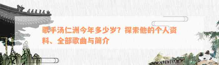 歌手汤仁洲今年多少岁？探索他的个人资料、全部歌曲与简介