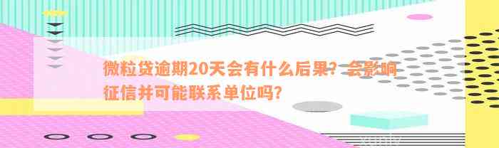 微粒贷逾期20天会有什么后果？会影响征信并可能联系单位吗？