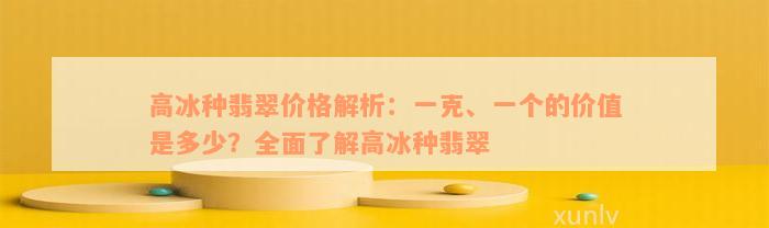 高冰种翡翠价格解析：一克、一个的价值是多少？全面了解高冰种翡翠