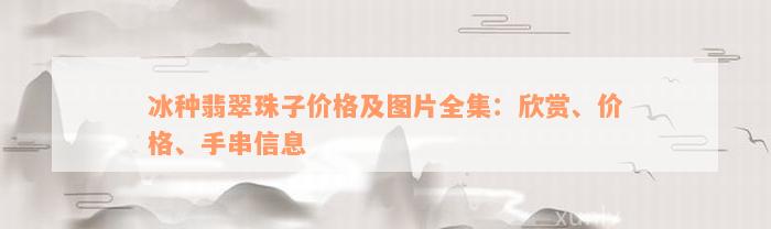 冰种翡翠珠子价格及图片全集：欣赏、价格、手串信息