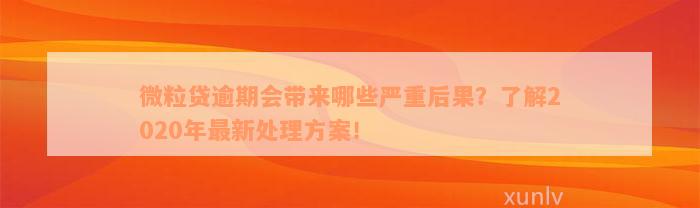 微粒贷逾期会带来哪些严重后果？了解2020年最新处理方案！