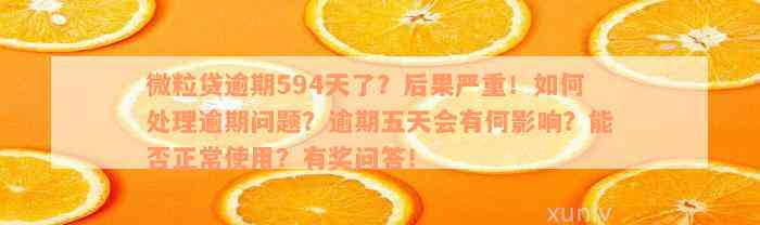 微粒贷逾期594天了？后果严重！如何处理逾期问题？逾期五天会有何影响？能否正常使用？有奖问答！