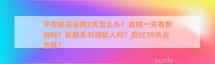 平安智贷逾期2天怎么办？逾期一天有影响吗？能联系到借款人吗？超过30天会怎样？