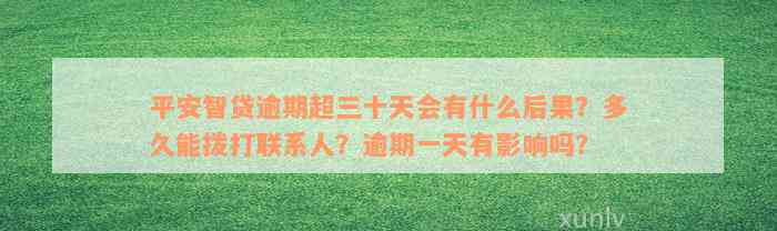 平安智贷逾期超三十天会有什么后果？多久能拨打联系人？逾期一天有影响吗？