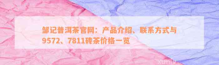 邹记普洱茶官网：产品介绍、联系方式与9572、7811砖茶价格一览