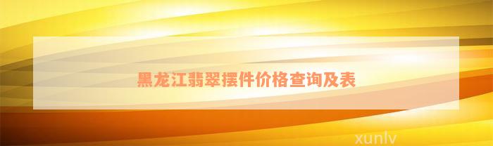 黑龙江翡翠摆件价格查询及表