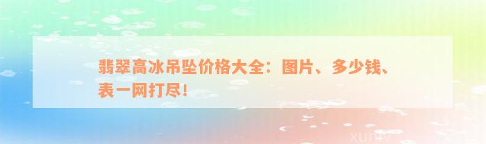 翡翠高冰吊坠价格大全：图片、多少钱、表一网打尽！