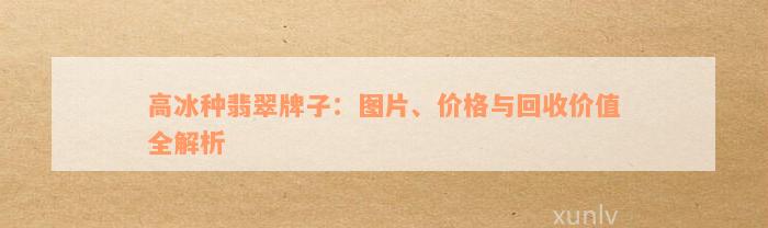 高冰种翡翠牌子：图片、价格与回收价值全解析