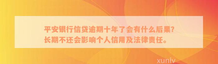 平安银行信贷逾期十年了会有什么后果？长期不还会影响个人信用及法律责任。