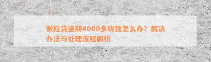 微粒贷逾期4000多块钱怎么办？解决办法与处理流程解析