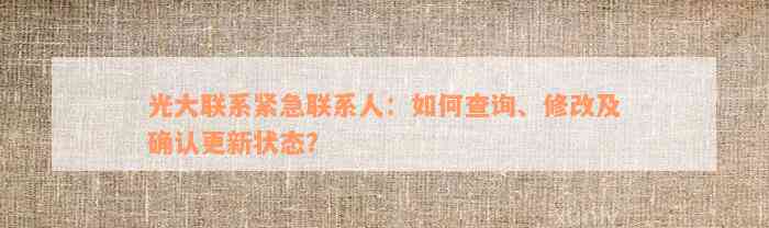 光大联系紧急联系人：如何查询、修改及确认更新状态？