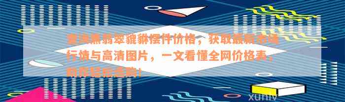 查询黑翡翠貔貅摆件价格，获取最新市场行情与高清图片，一文看懂全网价格表，助你轻松选购！