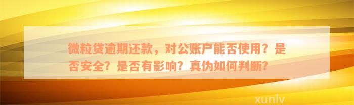 微粒贷逾期还款，对公账户能否使用？是否安全？是否有影响？真伪如何判断？