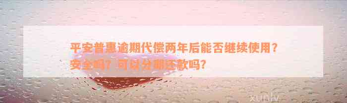 平安普惠逾期代偿两年后能否继续使用？安全吗？可以分期还款吗？