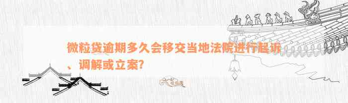 微粒贷逾期多久会移交当地法院进行起诉、调解或立案？